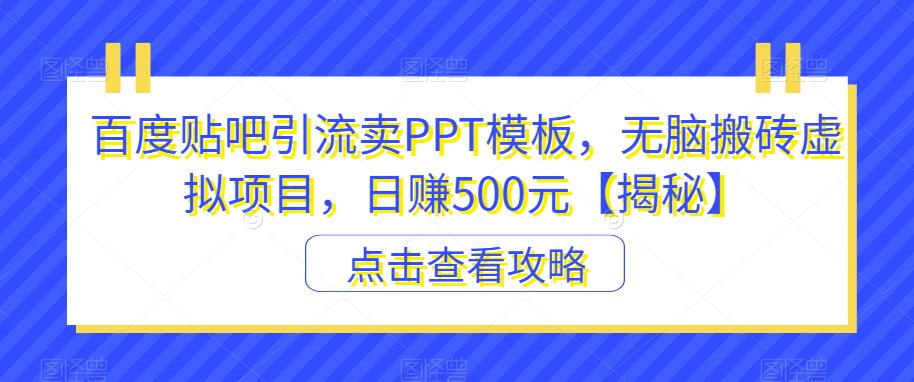 百度贴吧引流卖PPT模板，无脑搬砖虚拟项目，日赚500元【揭秘】-零点项目大全