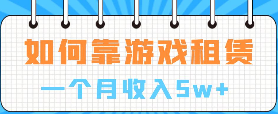 如何靠游戏租赁业务一个月收入5w+【揭秘】-零点项目大全