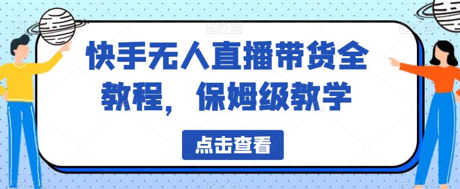 快手无人直播带货全教程，保姆级教学【揭秘】-零点项目大全