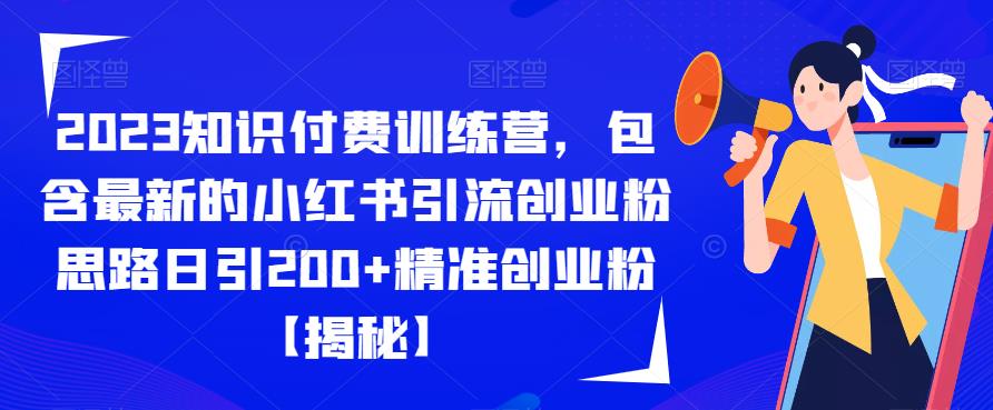 2023知识付费训练营，包含最新的小红书引流创业粉思路日引200+精准创业粉【揭秘】-零点项目大全