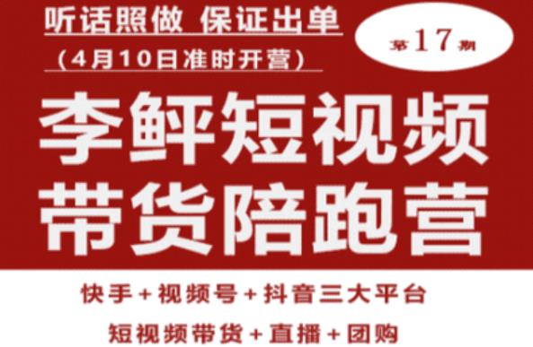 李鲆第17期短视频带货陪跑营，听话照做保证出单（短视频带货+直播+团购）-零点项目大全