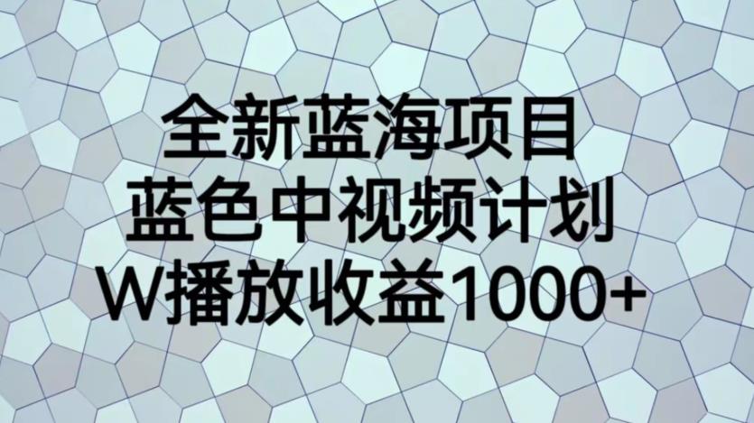 全新蓝海项目，蓝色中视频计划，1W播放量1000+【揭秘】-零点项目大全