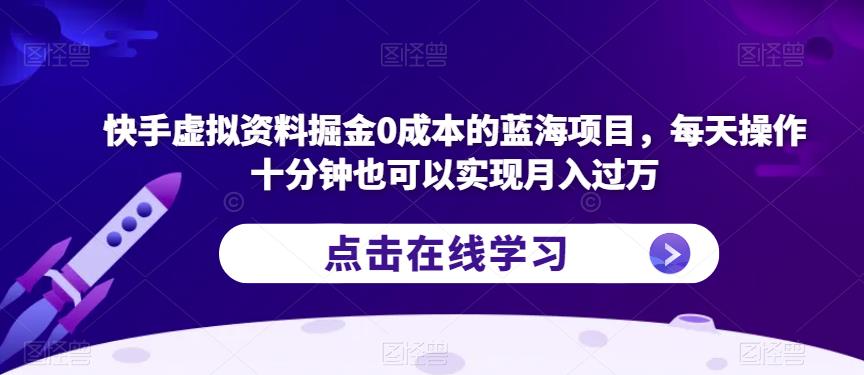 快手虚拟资料掘金0成本的蓝海项目，每天操作十分钟也可以实现月入过万【揭秘】-零点项目大全