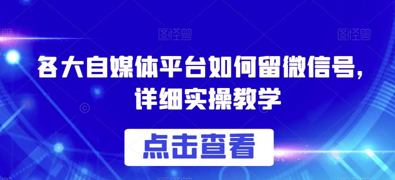 各大自媒体平台如何留微信号，详细实操教学【揭秘】-零点项目大全