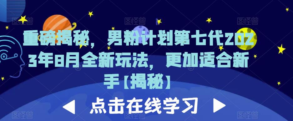 重磅揭秘，男粉计划第七代2023年8月全新玩法，更加适合新手-零点项目大全