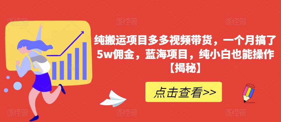 纯搬运项目多多视频带货，一个月搞了5w佣金，蓝海项目，纯小白也能操作【揭秘】-零点项目大全