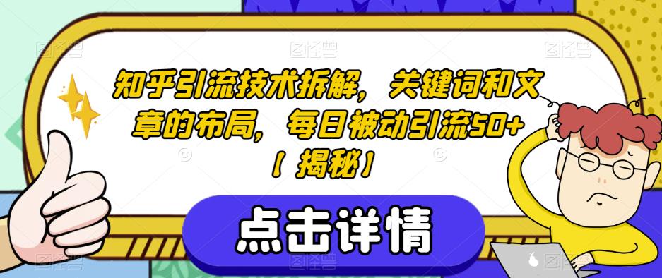 知乎引流技术拆解，关键词和文章的布局，每日被动引流50+【揭秘】-零点项目大全