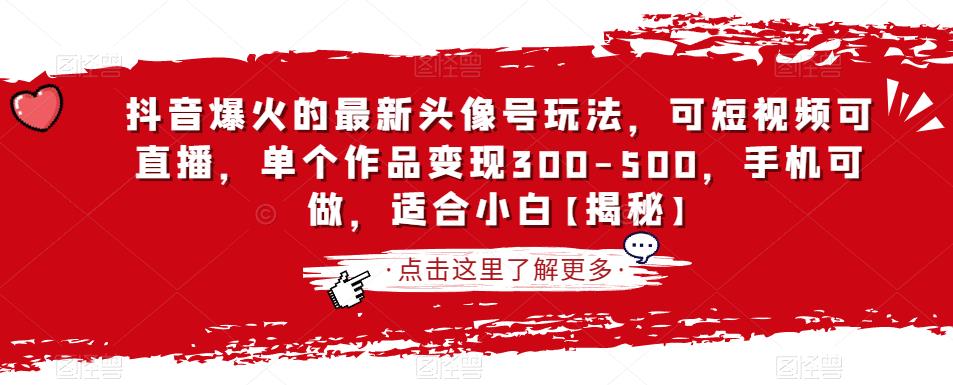 抖音爆火的最新头像号玩法，可短视频可直播，单个作品变现300-500，手机可做，适合小白【揭秘】-零点项目大全