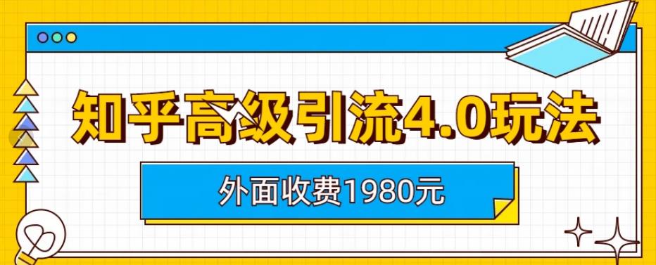 外面收费1980知乎高级引流4.0玩法，纯实操课程【揭秘】-零点项目大全