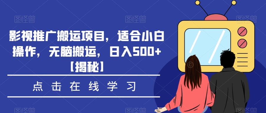 影视推广搬运项目，适合小白操作，无脑搬运，日入500+【揭秘】-零点项目大全