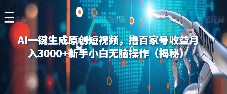 AI一键生成原创短视频，撸百家号收益月入3000+新手小白无脑操作（揭秘）-零点项目大全