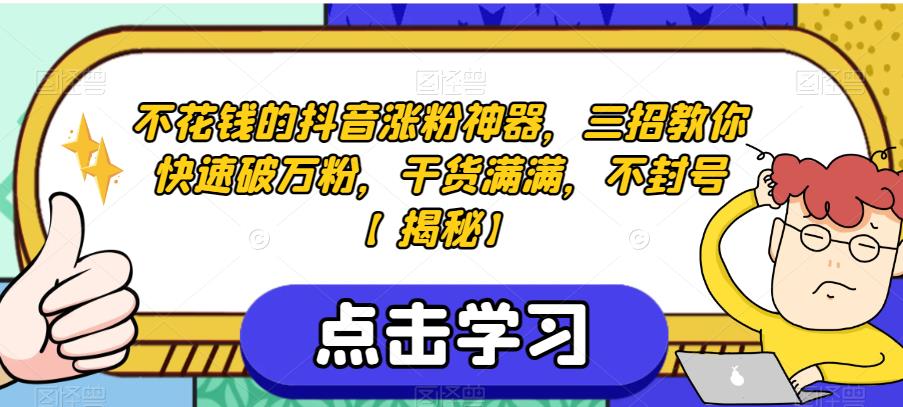 不花钱的抖音涨粉神器，三招教你快速破万粉，干货满满，不封号【揭秘】-零点项目大全