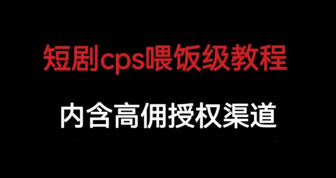 短剧cps喂饭级教学，内涵高佣授权渠道-零点项目大全