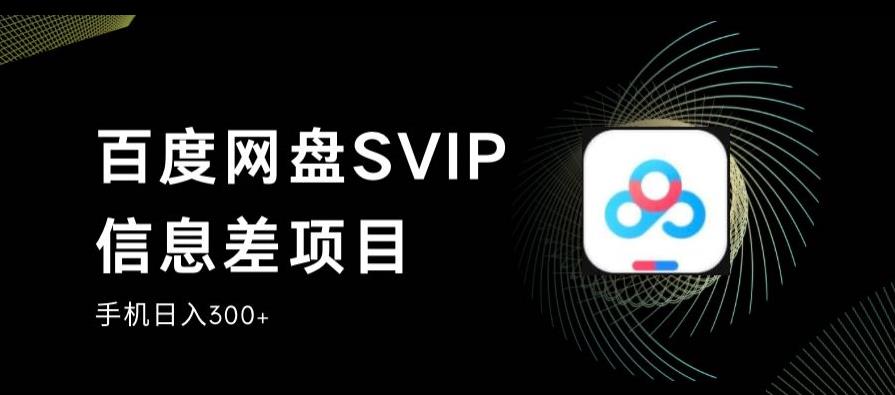 百度网盘SVIP信息差项目，0投入小白极速上手，手机稳定日入300+【揭秘】-零点项目大全