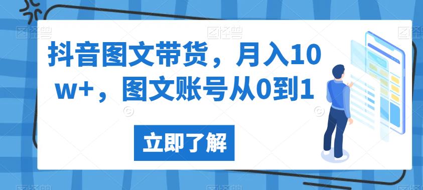 抖音图文带货，月入10w+，图文账号从0到1【揭秘】-零点项目大全