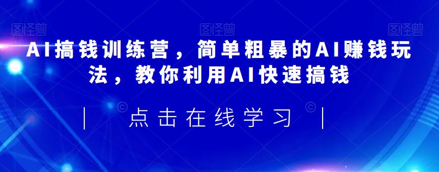 AI搞钱训练营，简单粗暴的AI赚钱玩法，教你利用AI快速搞钱-零点项目大全