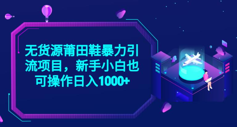 2023无货源莆田鞋暴力引流项目，新手小白也可实操日入1000+【揭秘】-零点项目大全