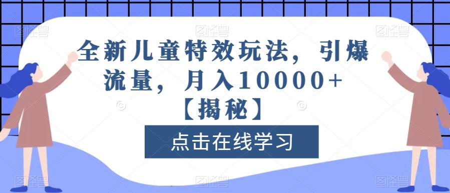 全新儿童特效玩法，引爆流量，月入10000+【揭秘】-零点项目大全