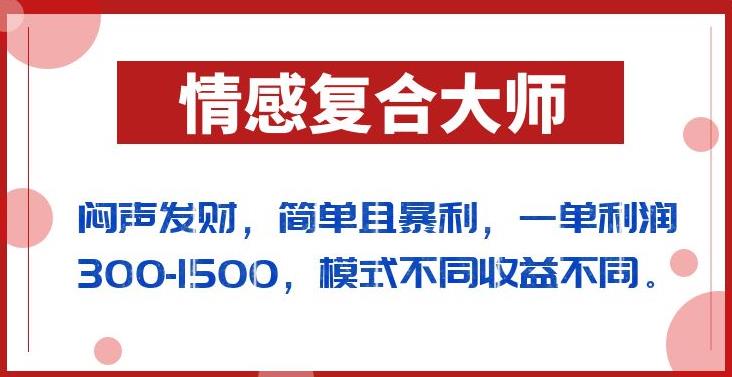 闷声发财的情感复合大师项目，简单且暴利，一单利润300-1500，模式不同收益不同【揭秘】-零点项目大全