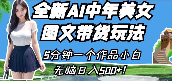 全新AI中年美女图文带货玩法，5分钟一个作品小白无脑日入500+【揭秘】-零点项目大全