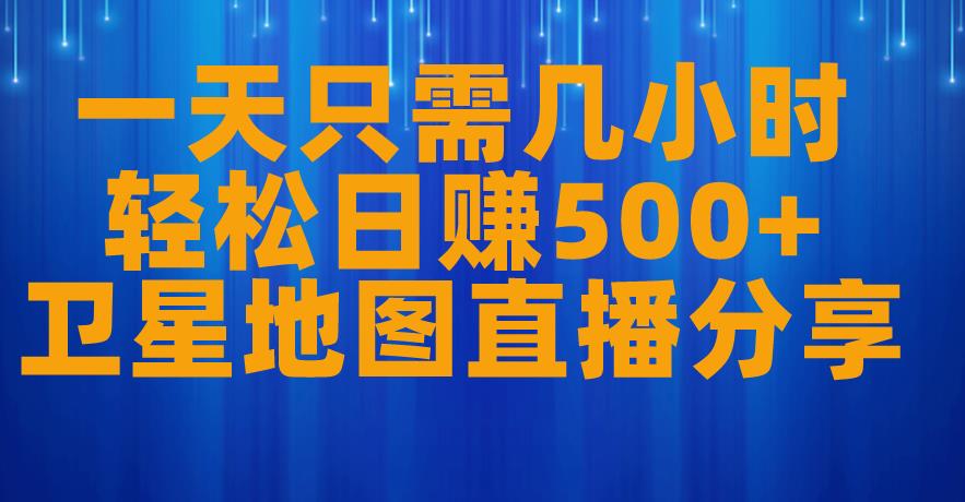 一天只需几小时，轻松日赚500+，卫星地图直播项目分享【揭秘】-零点项目大全