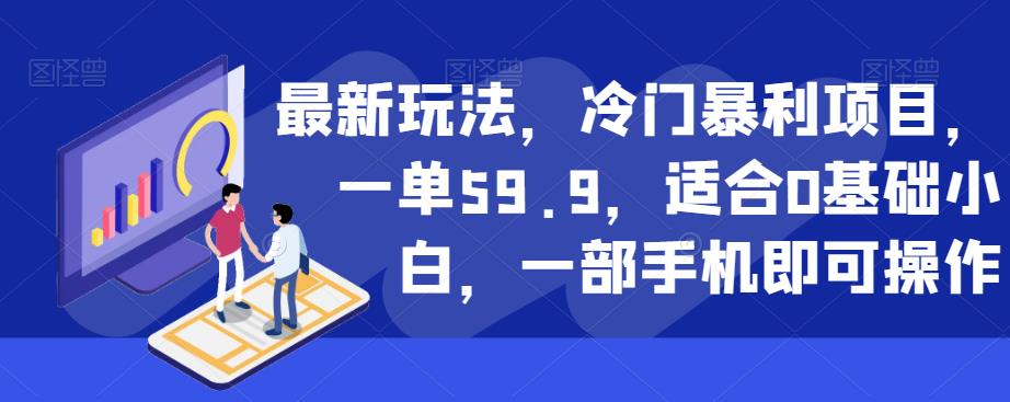 最新玩法，冷门暴利项目，一单59.9，适合0基础小白，一部手机即可操作【揭秘】-零点项目大全