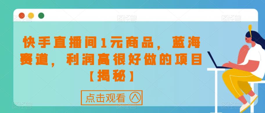 快手直播间1元商品，蓝海赛道，利润高很好做的项目【揭秘】-零点项目大全