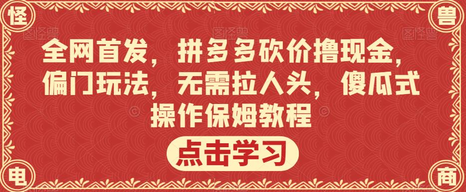 全网首发，拼多多砍价撸现金，偏门玩法，无需拉人头，傻瓜式操作保姆教程【揭秘】-零点项目大全