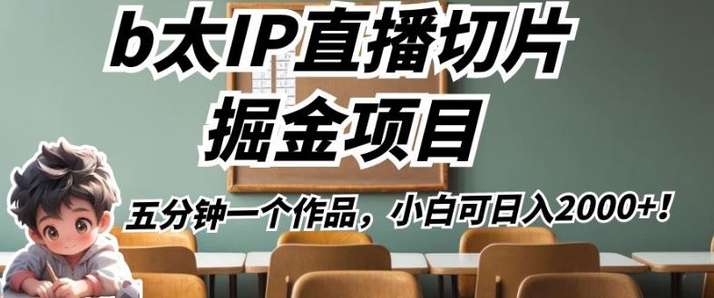 b太IP直播切片掘金项目，五分钟一个作品，小白可日入2000+【揭秘】-零点项目大全