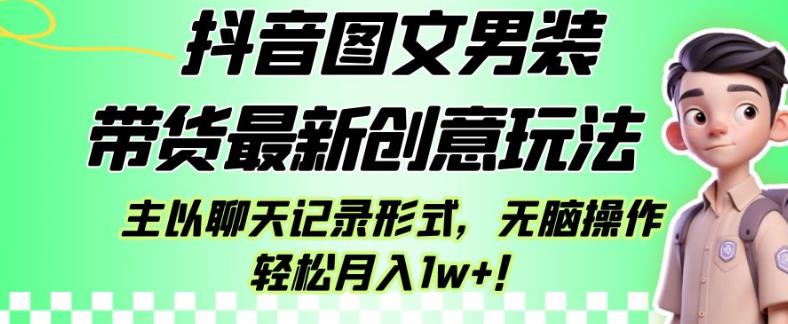 抖音图文男装带货最新创意玩法，主以聊天记录形式，无脑操作轻松月入1w+【揭秘】-零点项目大全