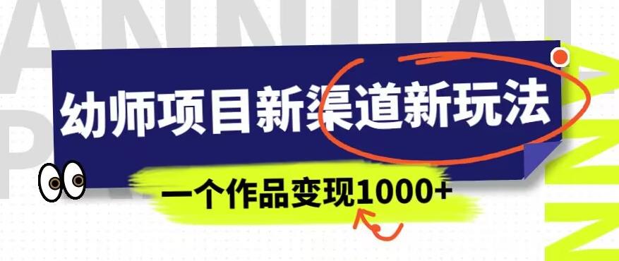 幼师项目新渠道新玩法，一个作品变现1000+，一部手机实现月入过万-零点项目大全