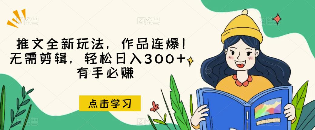 推文全新玩法，作品连爆！无需剪辑，轻松日入300+，有手必赚【揭秘】-零点项目大全