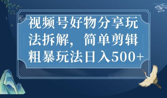 视频号好物分享玩法拆解，简单剪辑粗暴玩法日入500+【揭秘】-零点项目大全