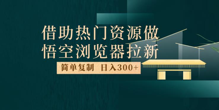 最新借助热门资源悟空浏览器拉新玩法，日入300+，人人可做，每天1小时【揭秘】-零点项目大全