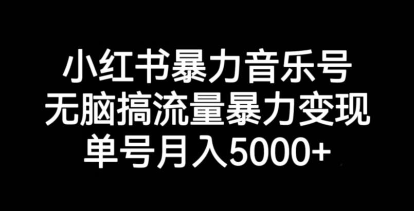 小红书暴力音乐号，无脑搞流量暴力变现，单号月入5000+-零点项目大全