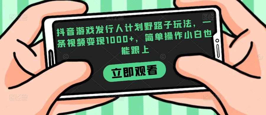 抖音游戏发行人计划野路子玩法，一条视频变现1000+，简单操作小白也能跟上【揭秘】-零点项目大全