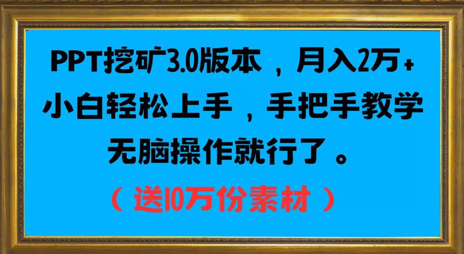 PPT挖矿3.0版本，月入2万小白轻松上手，手把手教学无脑操作就行了（送10万份素材）-零点项目大全