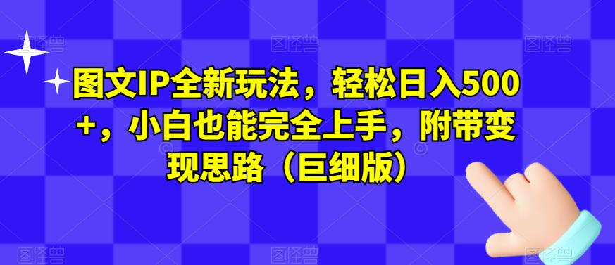 图文IP全新玩法，轻松日入500+，小白也能完全上手，附带变现思路（巨细版）-零点项目大全