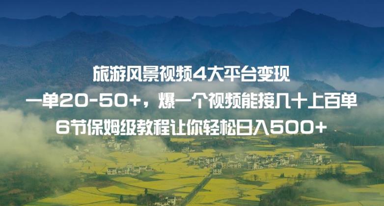 旅游风景视频4大平台变现单20-50+，爆一个视频能接几十上百单6节保姆级教程让你轻松日入500+-零点项目大全