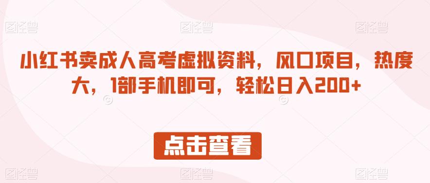 小红书卖成人高考虚拟资料，风口项目，热度大，1部手机即可，轻松日入200+【揭秘】-零点项目大全