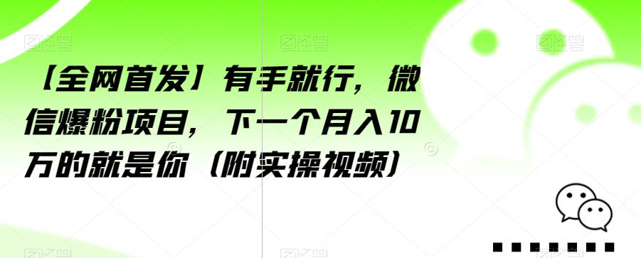 【全网首发】有手就行，微信爆粉项目，下一个月入10万的就是你（附实操视频）【揭秘】-零点项目大全