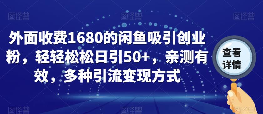 外面收费1680的闲鱼吸引创业粉，轻轻松松日引50+，亲测有效，多种引流变现方式【揭秘】-零点项目大全