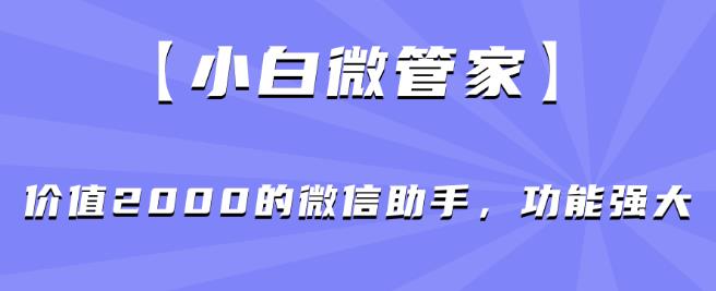 【小白微管家】价值2000的微信助手，功能强大-零点项目大全