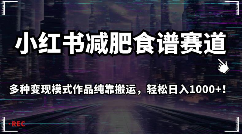 小红书减肥食谱赛道，多种变现模式作品纯靠搬运，轻松日入1000+！【揭秘】-零点项目大全