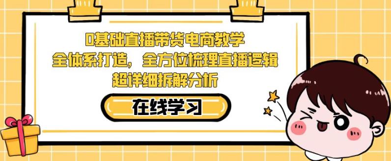 零基础直播带货电商教学，全方位梳理直播逻辑，超详细拆解分析-零点项目大全