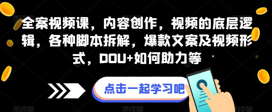 全案视频课，内容创作，视频的底层逻辑，各种脚本拆解，爆款文案及视频形式，DOU+如何助力等-零点项目大全