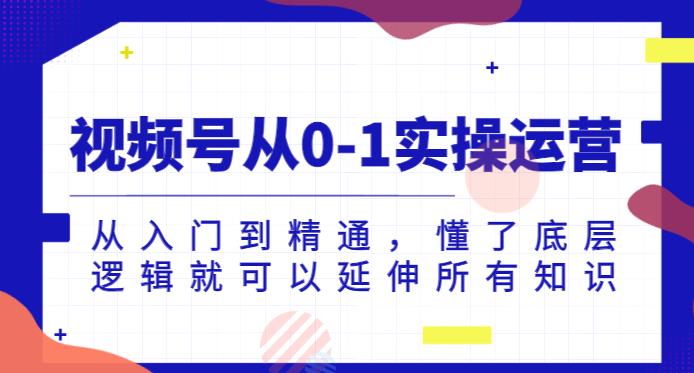 视频号从0-1实操运营，从入门到精通，懂了底层逻辑就可以延伸所有知识-零点项目大全