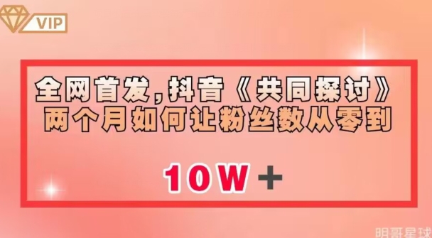 全网首发，抖音《共同探讨》两个月如何让粉丝数从零到10w【揭秘】-零点项目大全