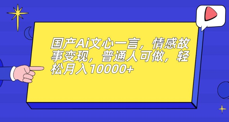 国产Ai文心一言，情感故事变现，普通人可做，轻松月入10000+【揭秘】-零点项目大全