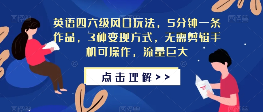 英语四六级风口玩法，5分钟一条作品，3种变现方式，无需剪辑手机可操作，流量巨大【揭秘】-零点项目大全